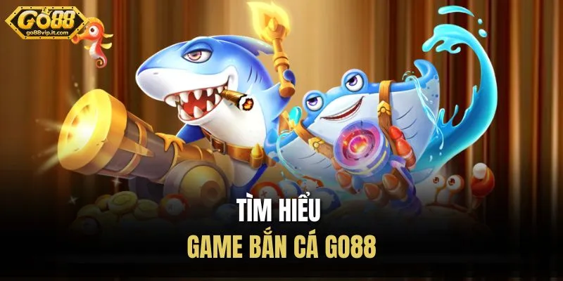 Bắn Cá Go88 – Vào Game Săn Cá, Nhận Thưởng Cực Đã Tìm hiểu game bắn cá Go88